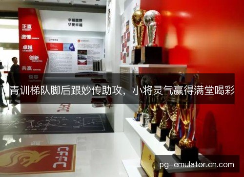 青训梯队脚后跟妙传助攻，小将灵气赢得满堂喝彩
