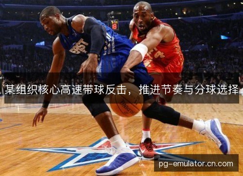 某组织核心高速带球反击，推进节奏与分球选择