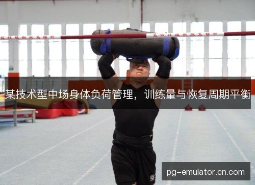 某技术型中场身体负荷管理，训练量与恢复周期平衡
