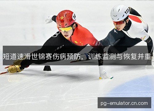 短道速滑世锦赛伤病预防,训练监测与恢复并重 短道速滑世锦赛伤病预防,训练监测与恢复并重